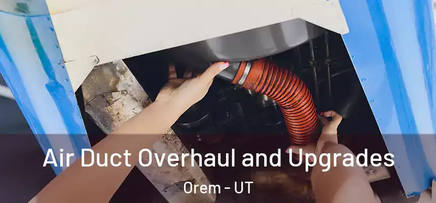 Air Duct Overhaul and Upgrades Orem - UT