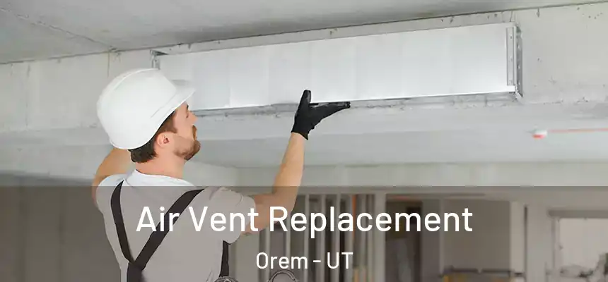 Air Vent Replacement Orem - UT
