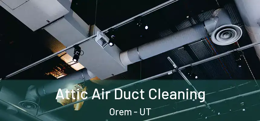 Attic Air Duct Cleaning Orem - UT