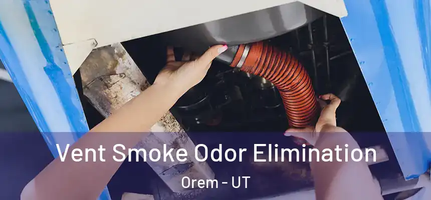 Vent Smoke Odor Elimination Orem - UT